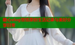 糖心vlog恬恬原创生活记录与美好分享日常