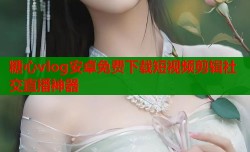 糖心vlog安卓免费下载短视频剪辑社交直播神器