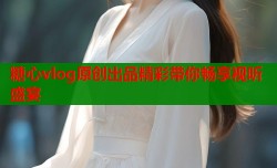 糖心vlog原创出品精彩带你畅享视听盛宴