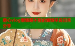 糖心vlog懒懒睡不醒的慵懒早晨日常分享