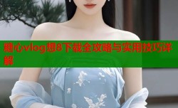 糖心vlog想8下载全攻略与实用技巧详解
