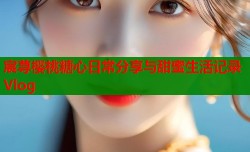 宸荨樱桃糖心日常分享与甜蜜生活记录Vlog