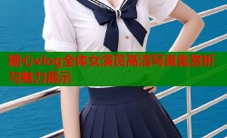 糖心vlog全体女演员高清写真集赏析与魅力展示