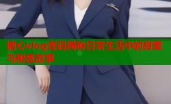糖心vlog密码揭秘日常生活中的甜蜜与秘密故事