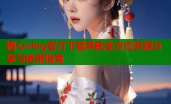 糖心vlog官方下载导航全方位资源分享与使用指南