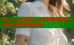 糖心vlog兑换码2021免费领取教你轻松制作高质量视频内容
