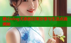 糖心vlog尤奈的日常分享与生活点滴揭秘