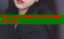糖心vlog官方i精彩生活记录与甜蜜时光分享平台