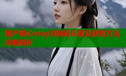 国产糖心vlog兑换码长度及获取方法详细解析