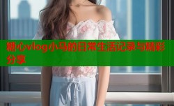 糖心vlog小马的日常生活记录与精彩分享