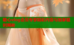 糖心vlog会员专享精彩内容与独家福利揭秘