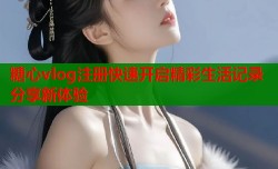 糖心vlog注册快速开启精彩生活记录分享新体验