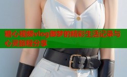 糖心视频vlog御梦的精彩生活记录与心灵旅程分享