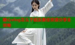 糖心vlog怎么下载及最佳资源分享全攻略