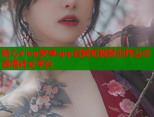 糖心vlog安卓app官网短视频创作互动直播社交平台  第1张
