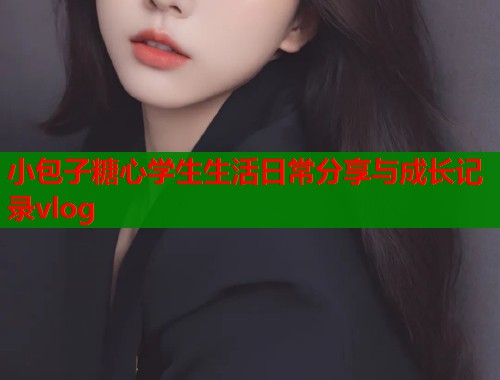 小包子糖心学生生活日常分享与成长记录vlog  第2张