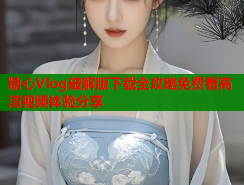 糖心Vlog破解版下载全攻略免费看高清视频体验分享  第1张