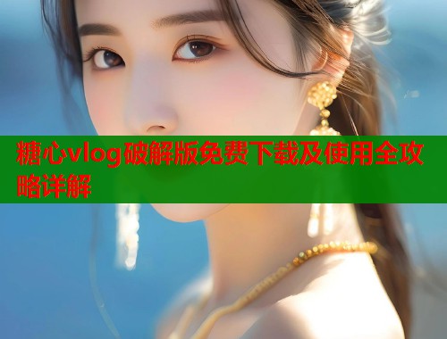 糖心vlog破解版免费下载及使用全攻略详解  第1张