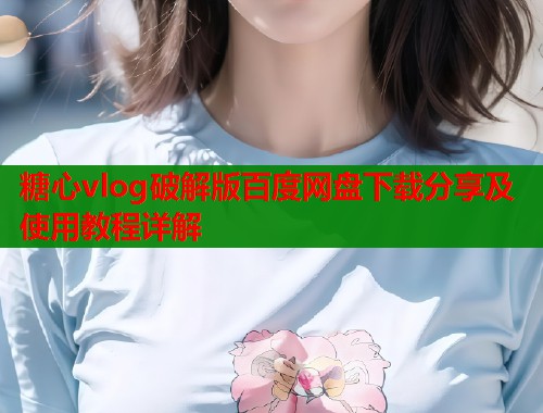 糖心vlog破解版百度网盘下载分享及使用教程详解  第1张