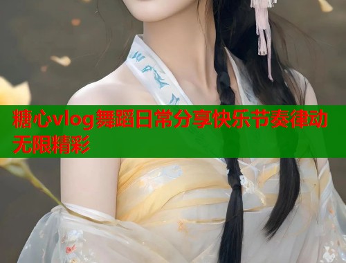 糖心vlog舞蹈日常分享快乐节奏律动无限精彩  第2张